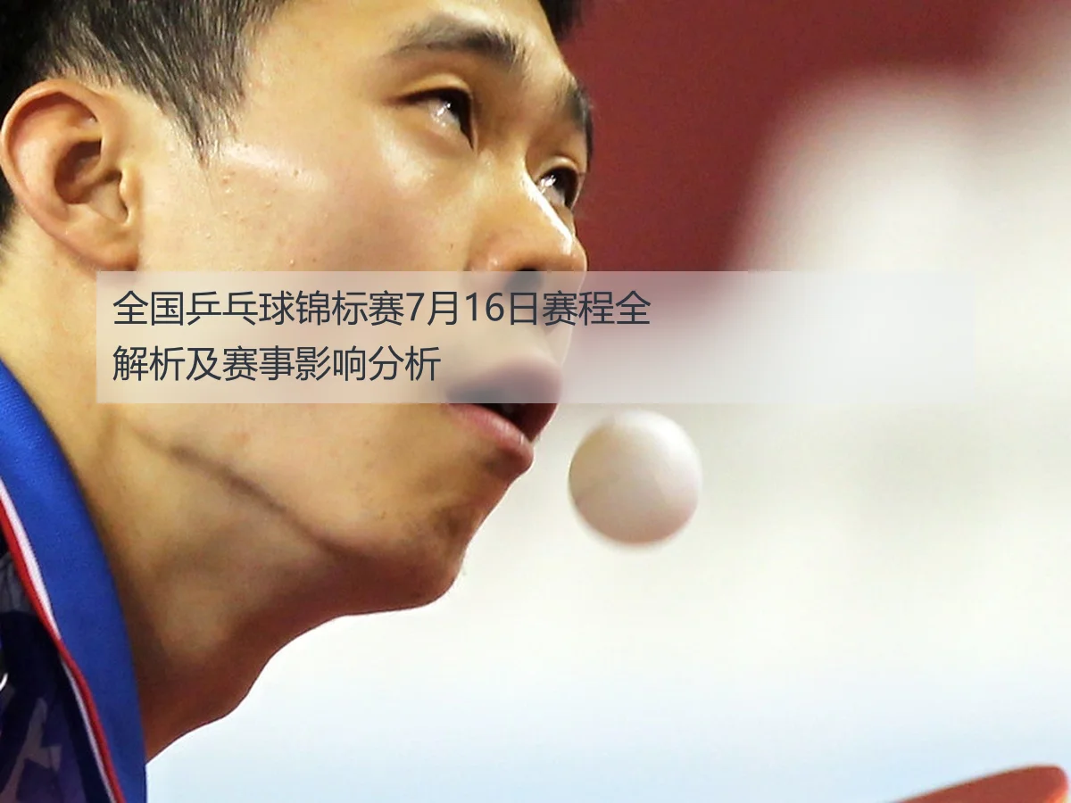 全国乒乓球锦标赛7月16日赛程全解析及赛事影响分析