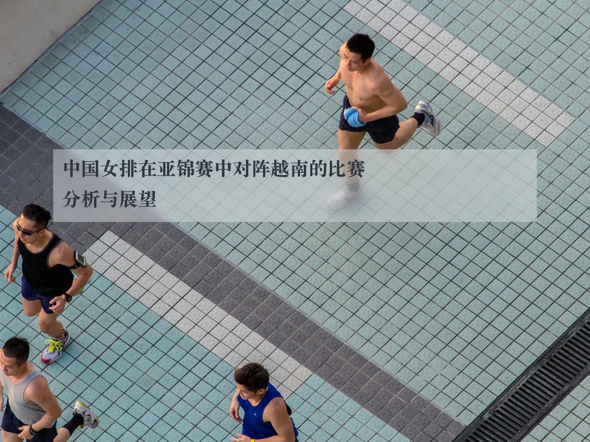 中国女排在亚锦赛中对阵越南的比赛分析与展望