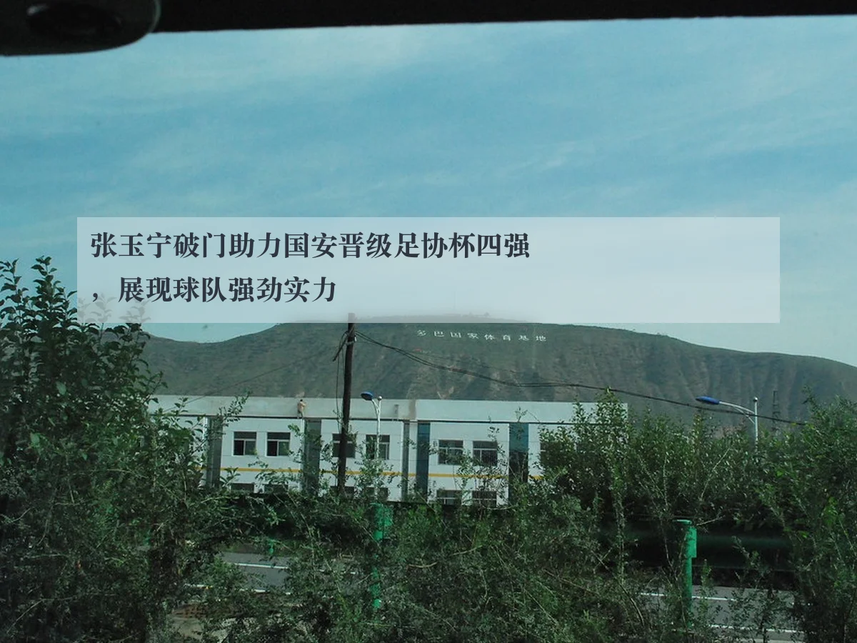 张玉宁破门助力国安晋级足协杯四强,展现球队强劲实力